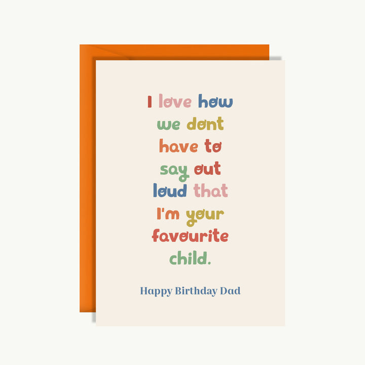 Happy Birthday Card - I love how we don't have to say out loud that I'm your favourite child. Happy birthday Dad.