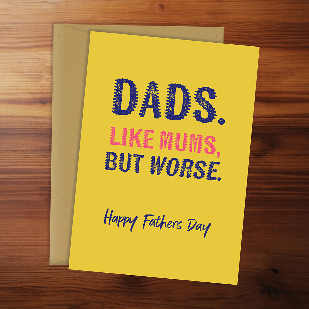 Father's Day - Dads. Like Mums, but worse.